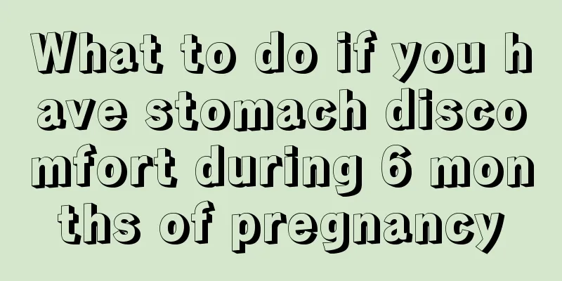 What to do if you have stomach discomfort during 6 months of pregnancy