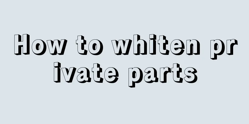 How to whiten private parts