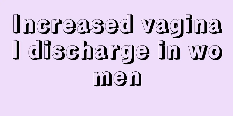 Increased vaginal discharge in women