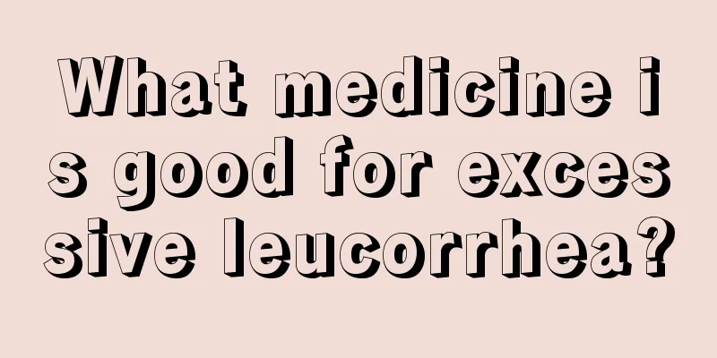 What medicine is good for excessive leucorrhea?