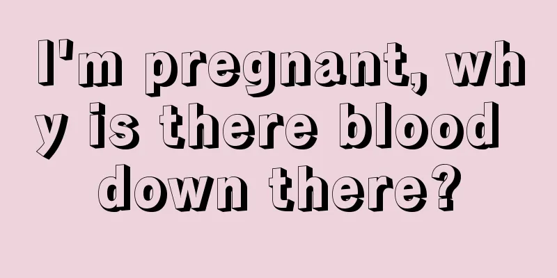 I'm pregnant, why is there blood down there?