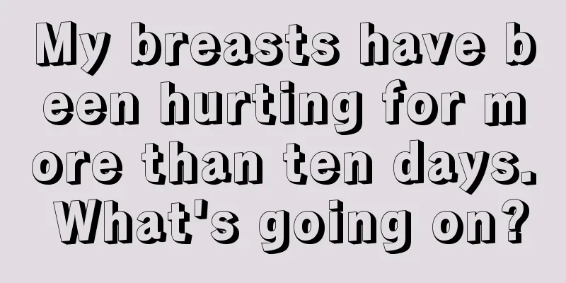 My breasts have been hurting for more than ten days. What's going on?