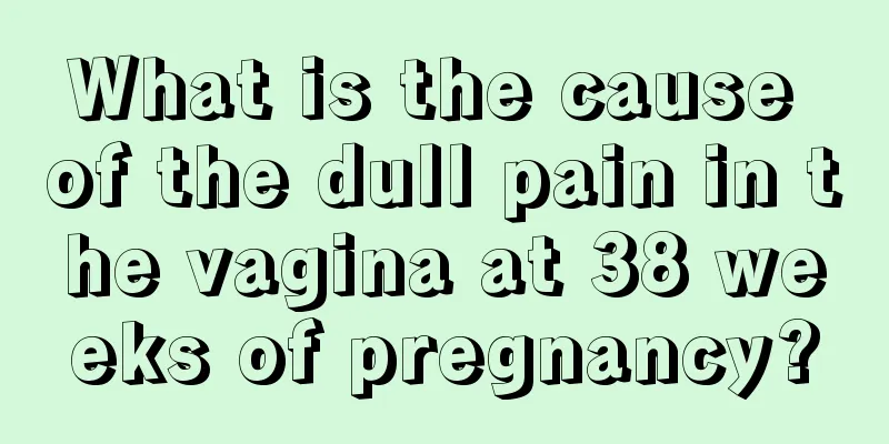 What is the cause of the dull pain in the vagina at 38 weeks of pregnancy?