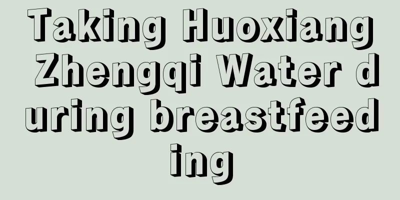 Taking Huoxiang Zhengqi Water during breastfeeding