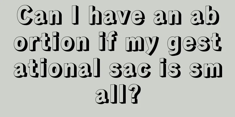 Can I have an abortion if my gestational sac is small?