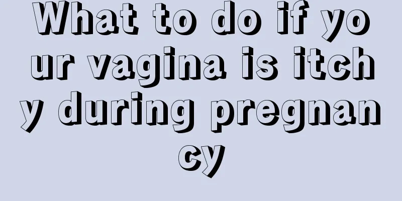 What to do if your vagina is itchy during pregnancy