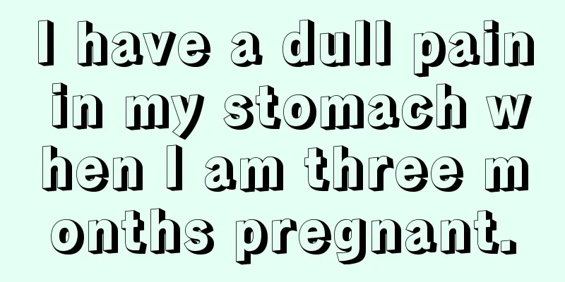 I have a dull pain in my stomach when I am three months pregnant.