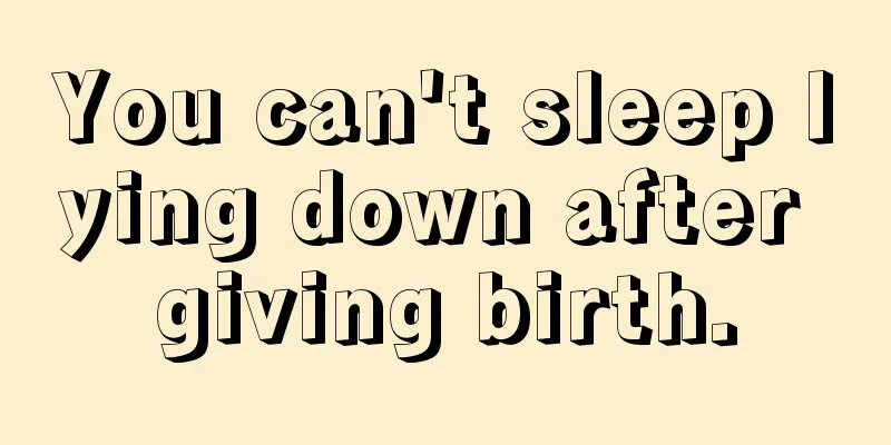 You can't sleep lying down after giving birth.