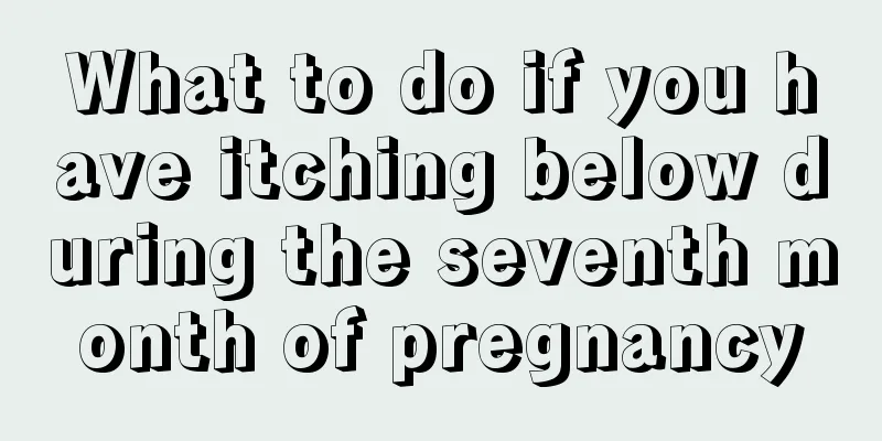 What to do if you have itching below during the seventh month of pregnancy