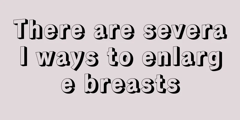 There are several ways to enlarge breasts