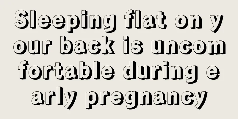 Sleeping flat on your back is uncomfortable during early pregnancy