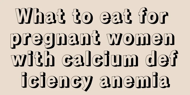 What to eat for pregnant women with calcium deficiency anemia