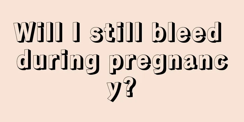 Will I still bleed during pregnancy?