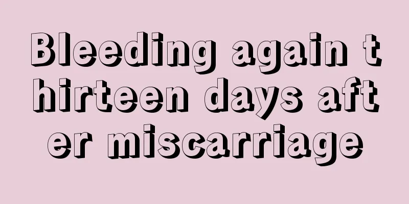 Bleeding again thirteen days after miscarriage