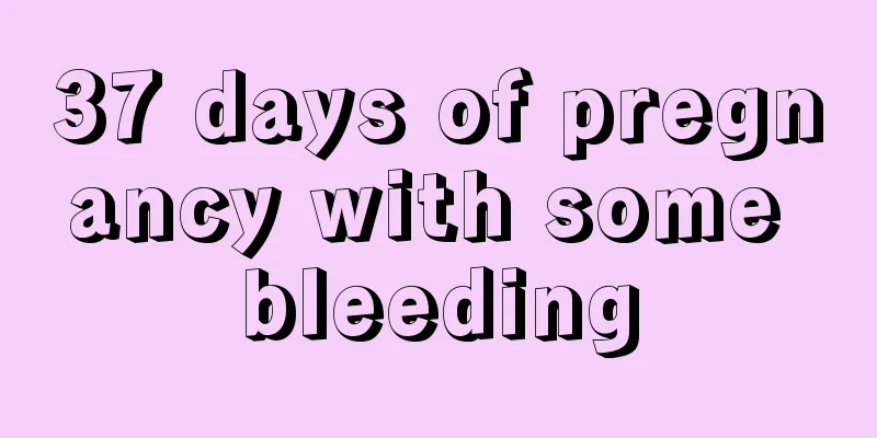 37 days of pregnancy with some bleeding