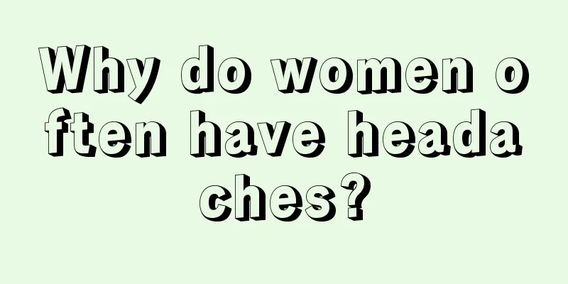 Why do women often have headaches?