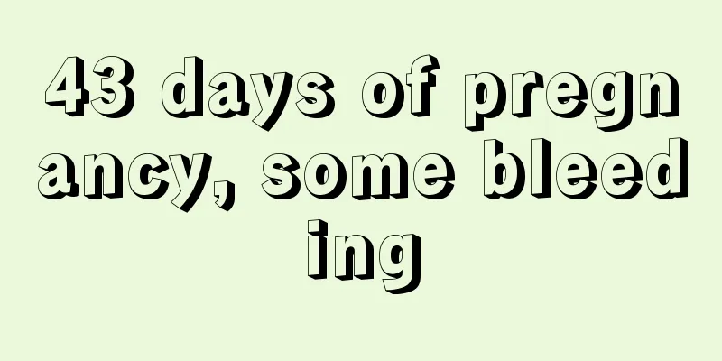 43 days of pregnancy, some bleeding