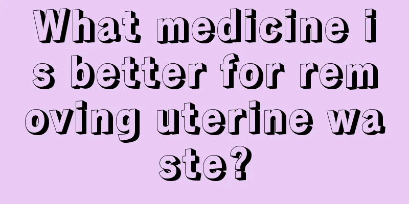 What medicine is better for removing uterine waste?