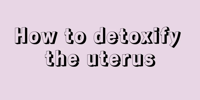 How to detoxify the uterus