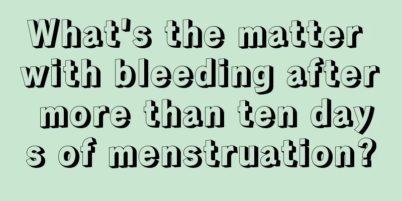 What's the matter with bleeding after more than ten days of menstruation?