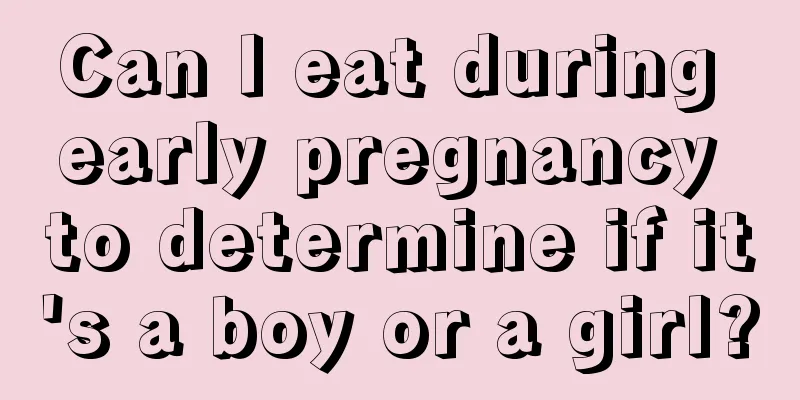 Can I eat during early pregnancy to determine if it's a boy or a girl?