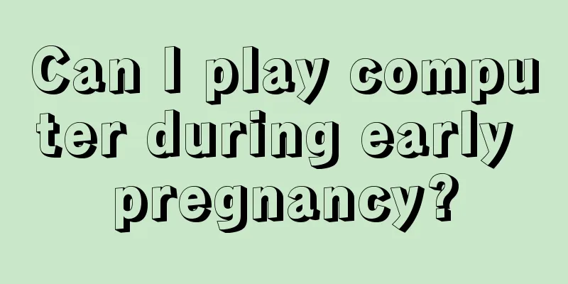 Can I play computer during early pregnancy?