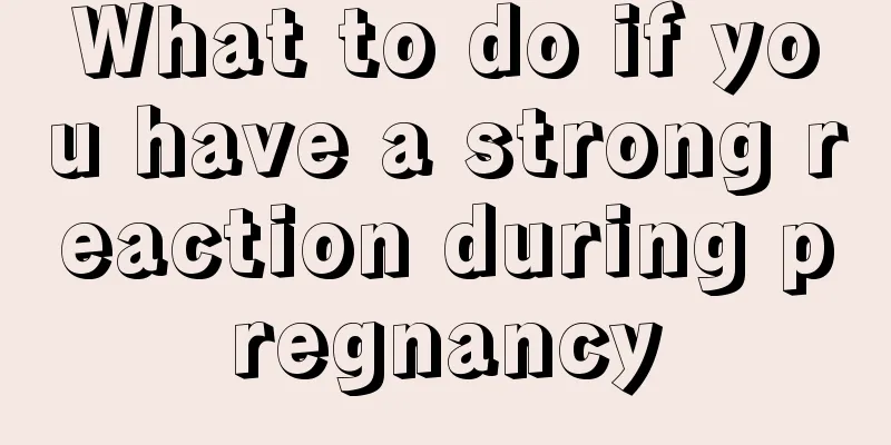 What to do if you have a strong reaction during pregnancy