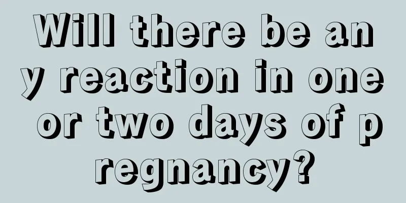 Will there be any reaction in one or two days of pregnancy?