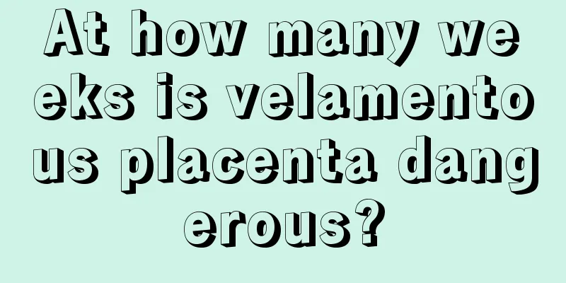 At how many weeks is velamentous placenta dangerous?