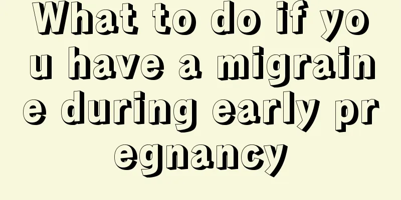 What to do if you have a migraine during early pregnancy