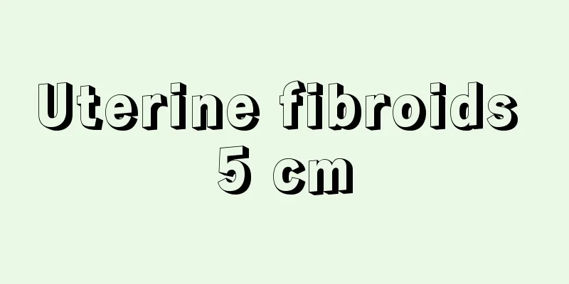 Uterine fibroids 5 cm