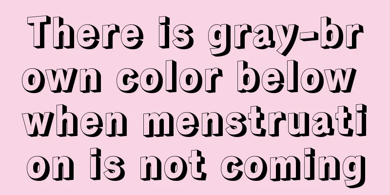 There is gray-brown color below when menstruation is not coming