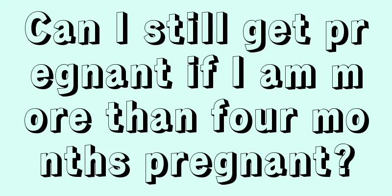 Can I still get pregnant if I am more than four months pregnant?