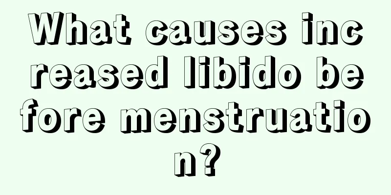 What causes increased libido before menstruation?