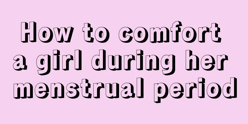 How to comfort a girl during her menstrual period