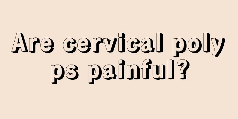 Are cervical polyps painful?