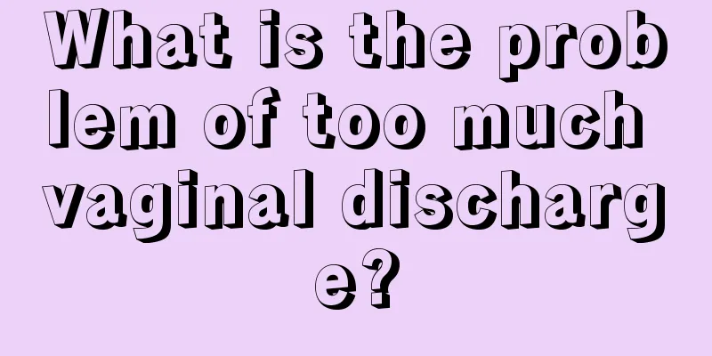 What is the problem of too much vaginal discharge?