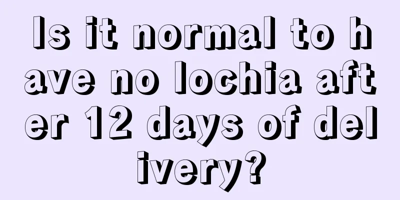 Is it normal to have no lochia after 12 days of delivery?