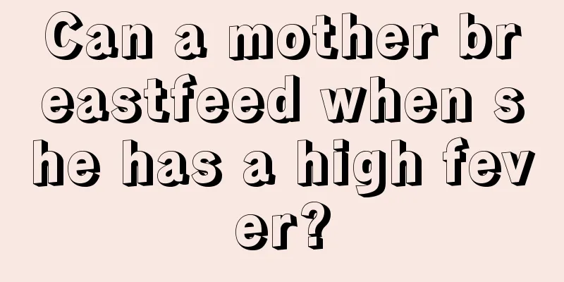 Can a mother breastfeed when she has a high fever?