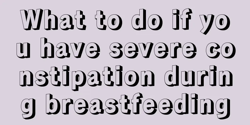 What to do if you have severe constipation during breastfeeding