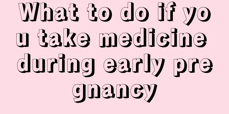 What to do if you take medicine during early pregnancy