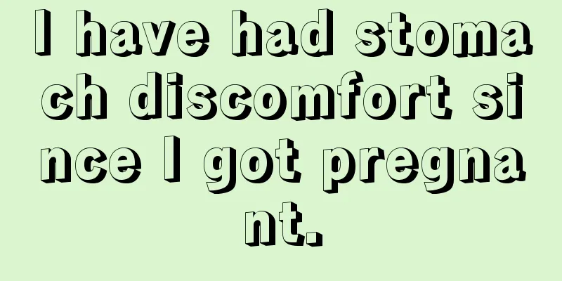 I have had stomach discomfort since I got pregnant.