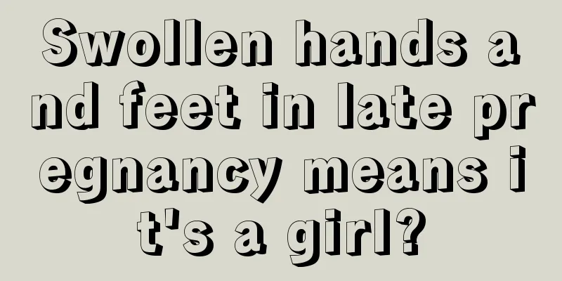 Swollen hands and feet in late pregnancy means it's a girl?