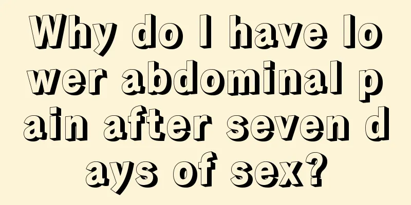 Why do I have lower abdominal pain after seven days of sex?