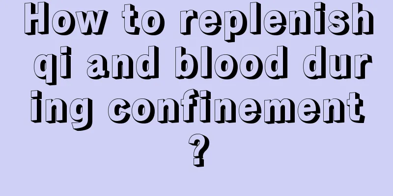 How to replenish qi and blood during confinement?