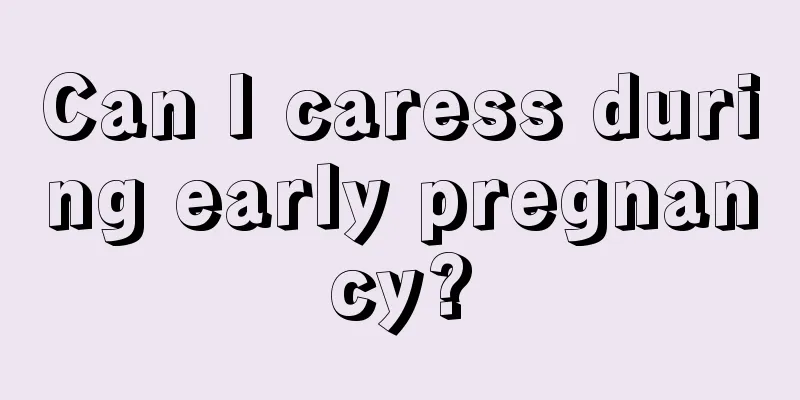 Can I caress during early pregnancy?