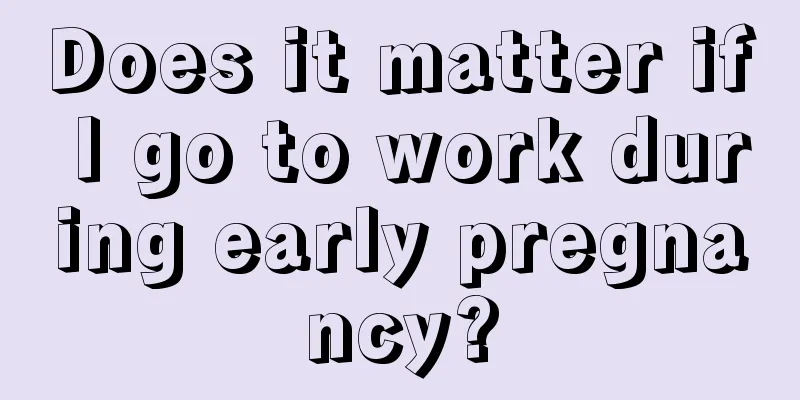 Does it matter if I go to work during early pregnancy?