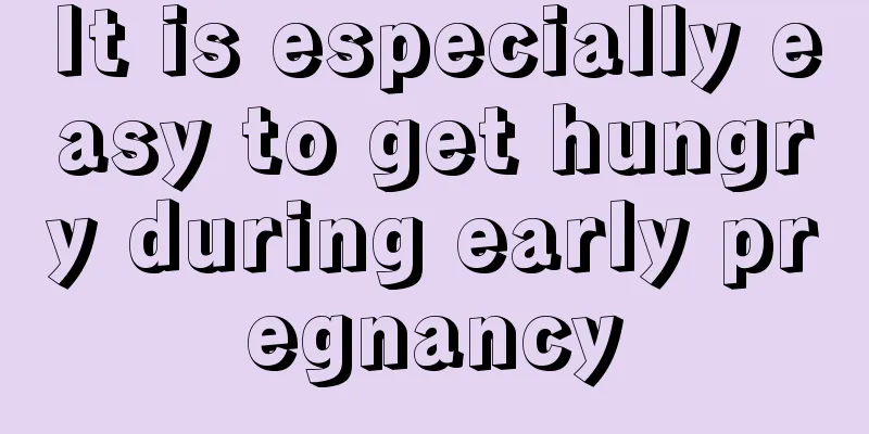 It is especially easy to get hungry during early pregnancy