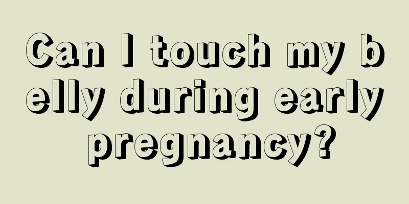 Can I touch my belly during early pregnancy?