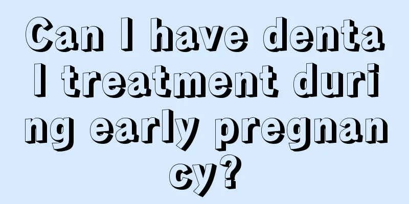 Can I have dental treatment during early pregnancy?